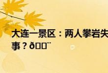 大连一景区：两人攀岩失足坠落致1死1重伤 到底是怎么回事？