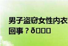 男子盗窃女性内衣还现场闻味… 到底是怎么回事？