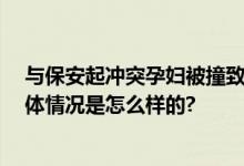 与保安起冲突孕妇被撞致胎死腹中 当事人：我接受不了 具体情况是怎么样的?