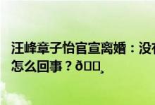 汪峰章子怡官宣离婚：没有是非对错分离不代表背叛 到底是怎么回事？