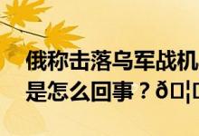 俄称击落乌军战机乌称打击俄火炮系统 到底是怎么回事？