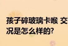 孩子碎玻璃卡喉 交警一路狂飙送医 图 具体情况是怎么样的?