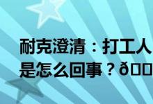 耐克澄清：打工人“做四休三”难普及 到底是怎么回事？