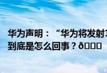 华为声明：“华为将发射1万枚6G移动低轨卫星”纯属造谣 到底是怎么回事？