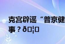 克宫辟谣“普京健康出问题” 到底是怎么回事？