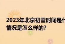 2023年北京初雪时间是什么时候？北京几月份会下雪 具体情况是怎么样的?