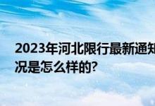 2023年河北限行最新通知：秦皇岛、廊坊暂停限号 具体情况是怎么样的?