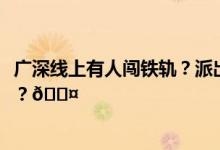 广深线上有人闯铁轨？派出所：伤者已就医 到底是怎么回事？