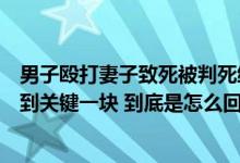 男子殴打妻子致死被判死缓：曾将监控内存卡冲马桶警方找到关键一块 到底是怎么回事？