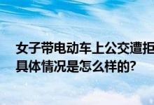 女子带电动车上公交遭拒打电话找人 被司机和乘客轰下车 具体情况是怎么样的?