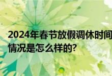 2024年春节放假调休时间表 2024年过年放假时间日历 具体情况是怎么样的?