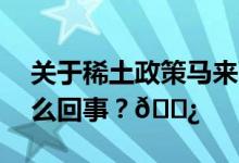 关于稀土政策马来西亚又有新消息 到底是怎么回事？