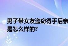 男子带女友盗窃得手后亲吻庆祝 被警方迅速抓获 具体情况是怎么样的?