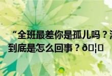 “全班最差你是孤儿吗？没人管吗？”怒批学生的老师被查 到底是怎么回事？