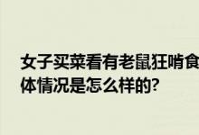 女子买菜看有老鼠狂啃食鸡腿 当事人：看到后感觉很脏 具体情况是怎么样的?