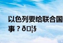 以色列要给联合国一个教训！ 到底是怎么回事？