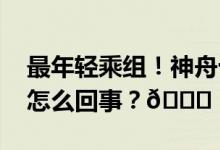 最年轻乘组！神舟十七号航天员公布 到底是怎么回事？