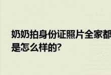 奶奶拍身份证照片全家都入镜了 网友：被暖到！ 具体情况是怎么样的?