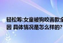 轻松筹:女童被狗咬善款全额退回 被咬女童母亲解释筹款原因 具体情况是怎么样的?