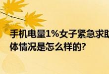 手机电量1%女子紧急求助110 网友：警方真的太给力了 具体情况是怎么样的?