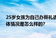 25岁女孩为自己办葬礼请朋友吃席：治愈了分手的心病 具体情况是怎么样的?