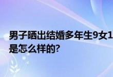 男子晒出结婚多年生9女1男：最小的儿子年仅2岁 具体情况是怎么样的?