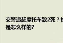 交警追赶摩托车致2死？检方介入、当地政府回应 具体情况是怎么样的?