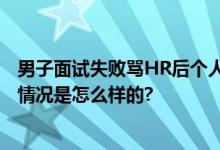 男子面试失败骂HR后个人信息被曝光 当事人已经道歉 具体情况是怎么样的?