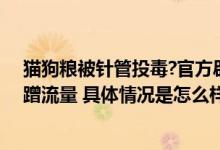 猫狗粮被针管投毒?官方辟谣：一些自媒体看似爱动物实则蹭流量 具体情况是怎么样的?