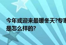 今年或迎来最暖冬天?专家解读；目前还不能明确 具体情况是怎么样的?