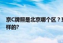 京C牌照是北京哪个区？京C牌照代表什么 具体情况是怎么样的?