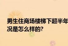 男生住商场楼梯下超半年无人知晓 保安：非常隐蔽 具体情况是怎么样的?