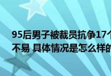 95后男子被裁员抗争17个月获赔16万9 网友：打工人维权不易 具体情况是怎么样的?