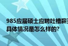 985应届硕士应聘吐槽薪资仅3400元：很离谱 有点侮辱人 具体情况是怎么样的?