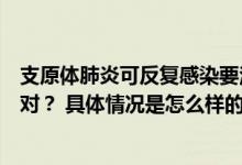 支原体肺炎可反复感染要注意什么？会传染吗？家长如何应对？ 具体情况是怎么样的?