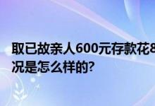 取已故亲人600元存款花800元开证明 银行怎么说？ 具体情况是怎么样的?