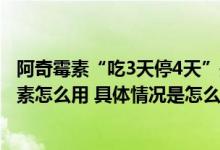 阿奇霉素“吃3天停4天”是真的吗？治疗支原体肺炎阿奇霉素怎么用 具体情况是怎么样的?