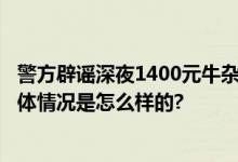 警方辟谣深夜1400元牛杂汤服务:网传内容失实 图为拼凑 具体情况是怎么样的?