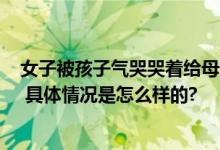 女子被孩子气哭哭着给母亲打电话 弟弟、弟媳上门“撑腰” 具体情况是怎么样的?