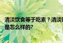 清淡饮食等于吃素？清淡饮食可以吃什么、怎么吃 具体情况是怎么样的?