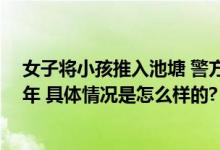 女子将小孩推入池塘 警方通报：疑似精神异常 自行服药多年 具体情况是怎么样的?