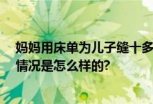 妈妈用床单为儿子缝十多套古装 网友：别人家的妈妈 具体情况是怎么样的?