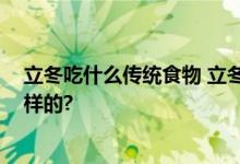 立冬吃什么传统食物 立冬的风俗要吃什么 具体情况是怎么样的?