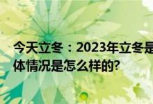 今天立冬：2023年立冬是几月几日几时 立冬三候是什么 具体情况是怎么样的?