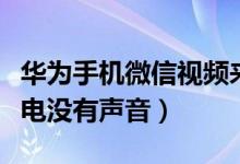 华为手机微信视频来电没有声音（微信视频来电没有声音）