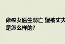 瘫痪女医生溺亡 疑被丈夫打麻醉剂 上瘾难以戒断 具体情况是怎么样的?