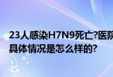 23人感染H7N9死亡?医院辟谣：老谣言 已“迭代”过数次 具体情况是怎么样的?