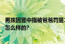 男孩因竖中指被爸爸罚竖1小时 网友：强烈支持 具体情况是怎么样的?