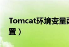 Tomcat环境变量配置（tomcat环境变量配置）