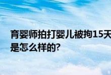 育婴师拍打婴儿被拘15天 父母称孩子查出脑出血 具体情况是怎么样的?